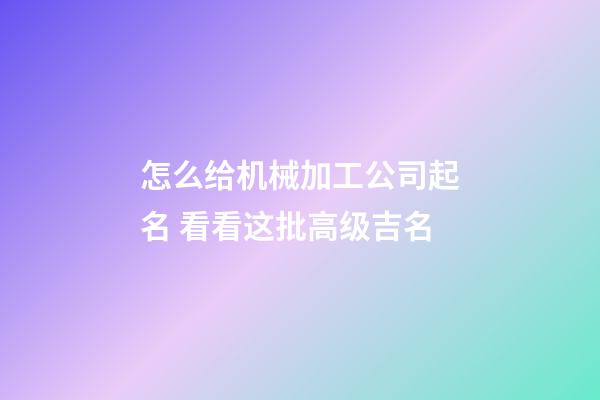 怎么给机械加工公司起名 看看这批高级吉名-第1张-公司起名-玄机派